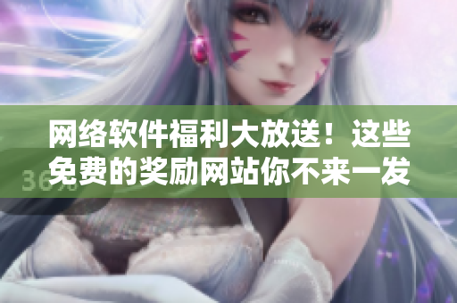 网络软件福利大放送！这些免费的奖励网站你不来一发？