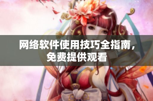 网络软件使用技巧全指南，免费提供观看