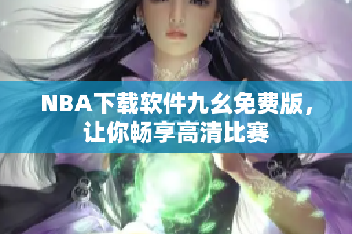 NBA下载软件九幺免费版，让你畅享高清比赛