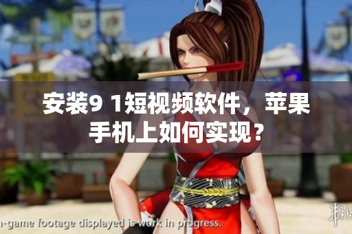 安装9 1短视频软件，苹果手机上如何实现？