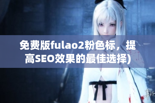 免费版fulao2粉色标，提高SEO效果的最佳选择)