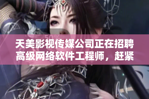 天美影视传媒公司正在招聘高级网络软件工程师，赶紧来提交简历吧！