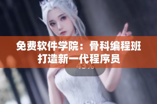 免费软件学院：骨科编程班打造新一代程序员