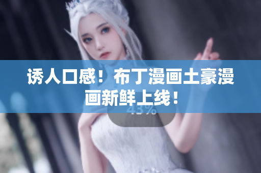 诱人口感！布丁漫画土豪漫画新鲜上线！