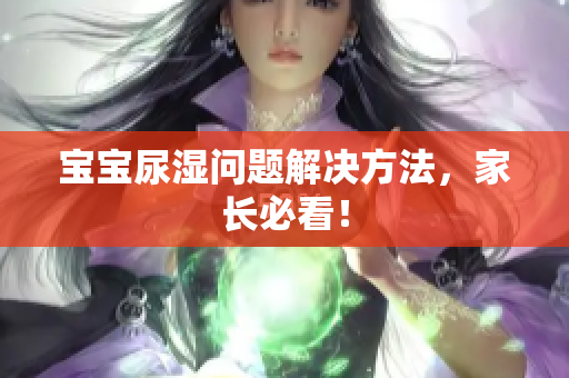 宝宝尿湿问题解决方法，家长必看！