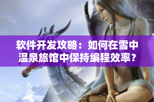 软件开发攻略：如何在雪中温泉旅馆中保持编程效率？