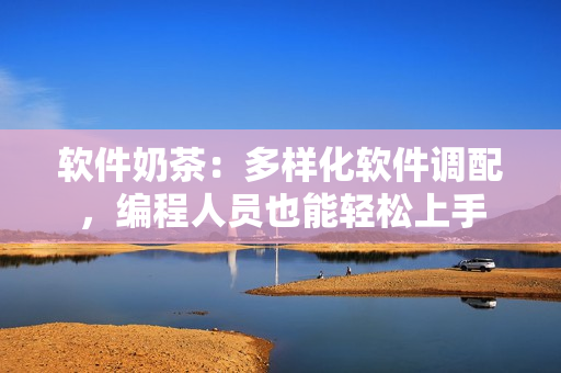 软件奶茶：多样化软件调配，编程人员也能轻松上手