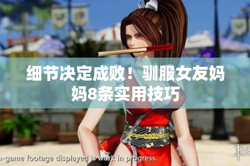 细节决定成败！驯服女友妈妈8条实用技巧