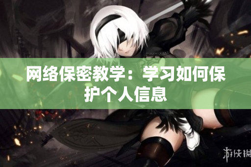 网络保密教学：学习如何保护个人信息