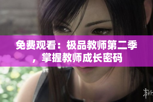 免费观看：极品教师第二季，掌握教师成长密码