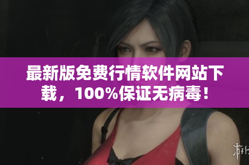 最新版免费行情软件网站下载，100%保证无病毒！