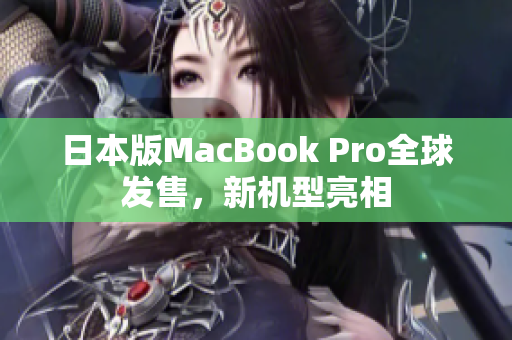 日本版MacBook Pro全球发售，新机型亮相