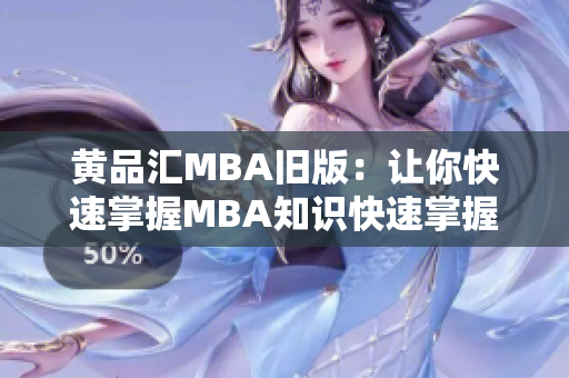 黄品汇MBA旧版：让你快速掌握MBA知识快速掌握MBA知识，黄品汇MBA旧版来帮助你