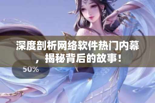 深度剖析网络软件热门内幕，揭秘背后的故事！