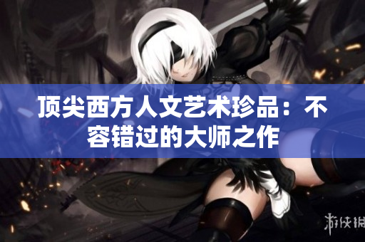 顶尖西方人文艺术珍品：不容错过的大师之作