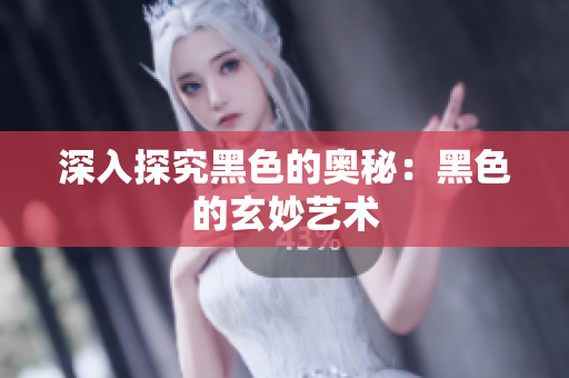 深入探究黑色的奥秘：黑色的玄妙艺术