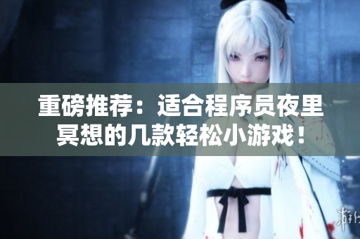 重磅推荐：适合程序员夜里冥想的几款轻松小游戏！