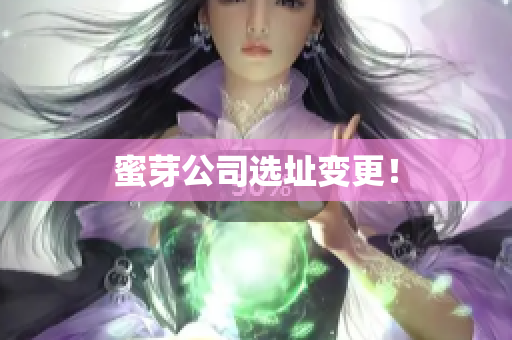 蜜芽公司选址变更！