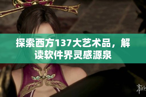 探索西方137大艺术品，解读软件界灵感源泉