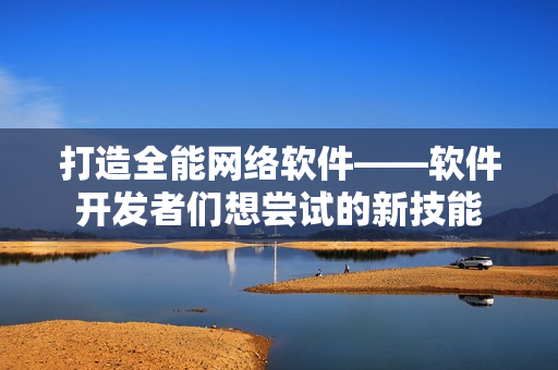 打造全能网络软件——软件开发者们想尝试的新技能