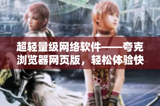 超轻量级网络软件——夸克浏览器网页版，轻松体验快速浏览！
