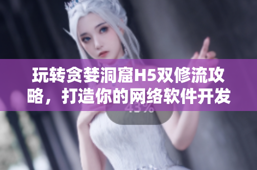玩转贪婪洞窟H5双修流攻略，打造你的网络软件开发技巧！