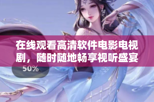 在线观看高清软件电影电视剧，随时随地畅享视听盛宴