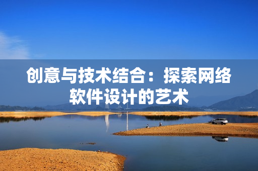 创意与技术结合：探索网络软件设计的艺术