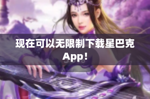 现在可以无限制下载星巴克App！