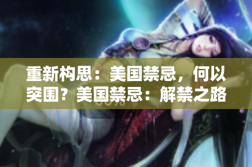 重新构思：美国禁忌，何以突围？美国禁忌：解禁之路