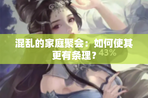 混乱的家庭聚会：如何使其更有条理？