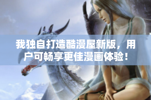 我独自打造酷漫屋新版，用户可畅享更佳漫画体验！