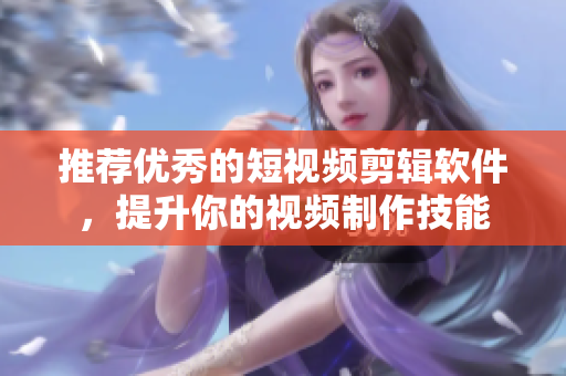 推荐优秀的短视频剪辑软件，提升你的视频制作技能