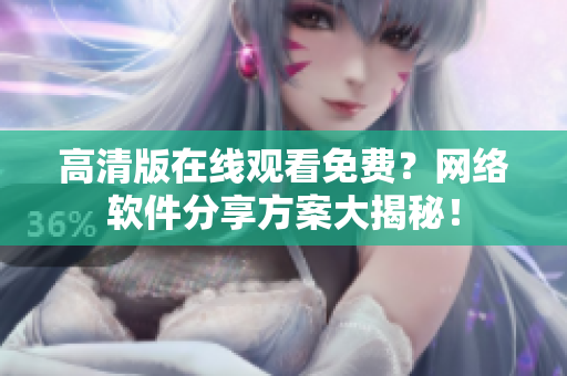 高清版在线观看免费？网络软件分享方案大揭秘！