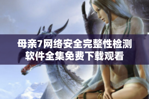 母亲7网络安全完整性检测软件全集免费下载观看