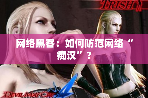 网络黑客：如何防范网络“痴汉”？