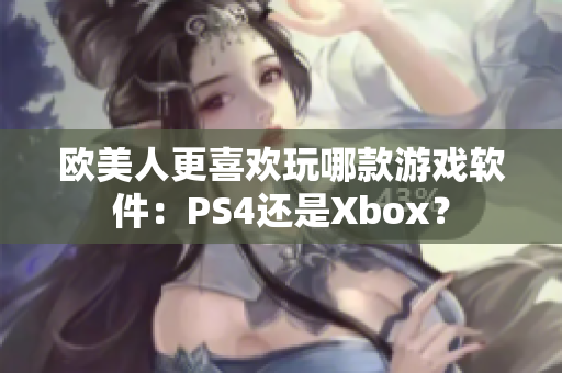 欧美人更喜欢玩哪款游戏软件：PS4还是Xbox？