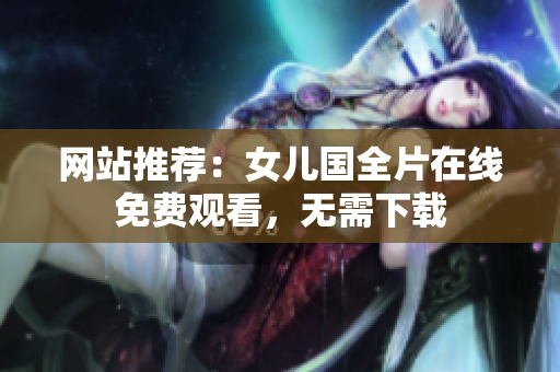 网站推荐：女儿国全片在线免费观看，无需下载