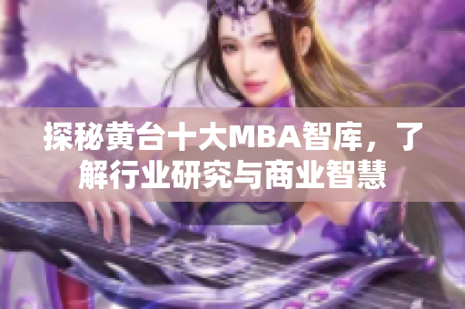 探秘黄台十大MBA智库，了解行业研究与商业智慧