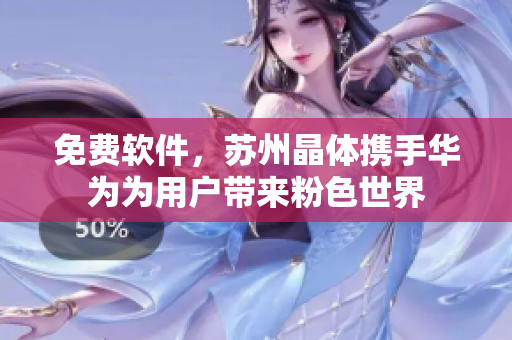 免费软件，苏州晶体携手华为为用户带来粉色世界