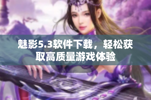 魅影5.3软件下载，轻松获取高质量游戏体验