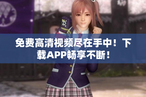 免费高清视频尽在手中！下载APP畅享不断！