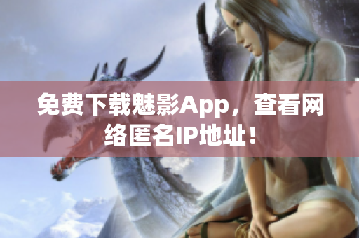 免费下载魅影App，查看网络匿名IP地址！