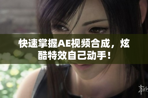 快速掌握AE视频合成，炫酷特效自己动手！