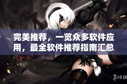 完美推荐，一览众多软件应用，最全软件推荐指南汇总！