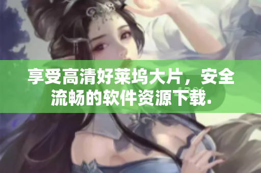 享受高清好莱坞大片，安全流畅的软件资源下载.