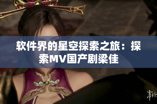 软件界的星空探索之旅：探索MV国产剧梁佳
