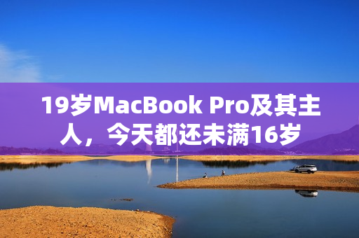 19岁MacBook Pro及其主人，今天都还未满16岁