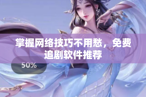 掌握网络技巧不用愁，免费追剧软件推荐