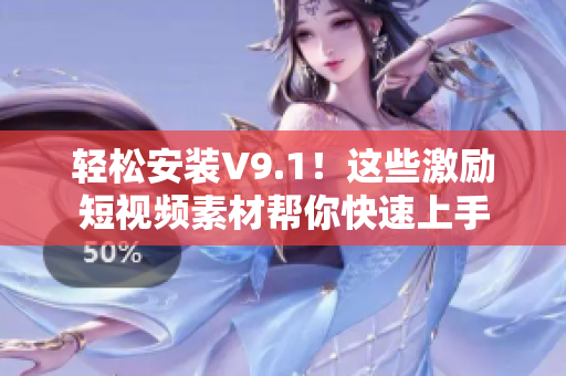 轻松安装V9.1！这些激励短视频素材帮你快速上手
